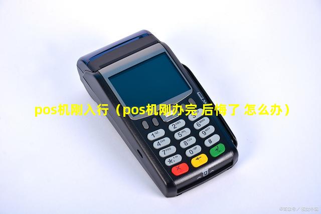 pos机刚入行（pos机刚办完 后悔了 怎么办）